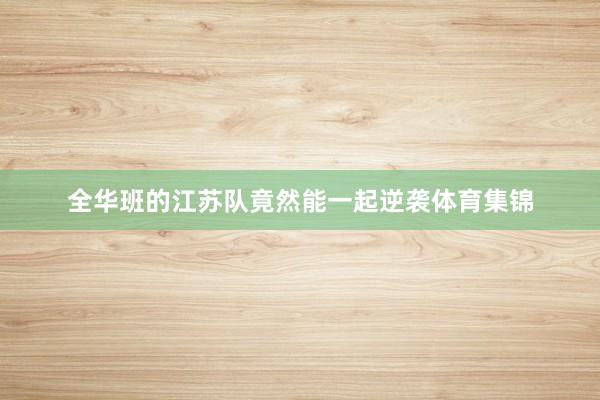 全华班的江苏队竟然能一起逆袭体育集锦