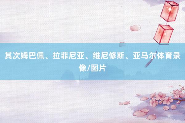 其次姆巴佩、拉菲尼亚、维尼修斯、亚马尔体育录像/图片