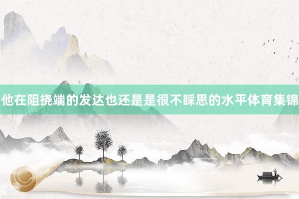 他在阻挠端的发达也还是是很不睬思的水平体育集锦