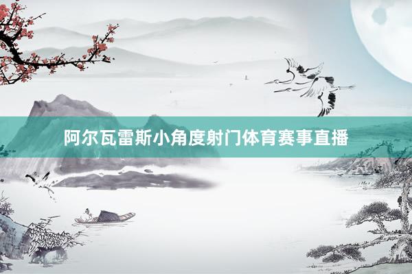 阿尔瓦雷斯小角度射门体育赛事直播