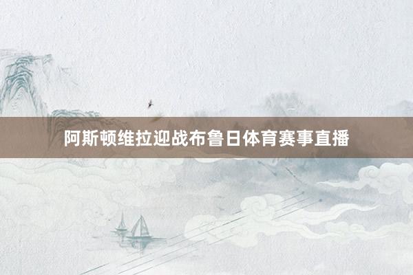 阿斯顿维拉迎战布鲁日体育赛事直播