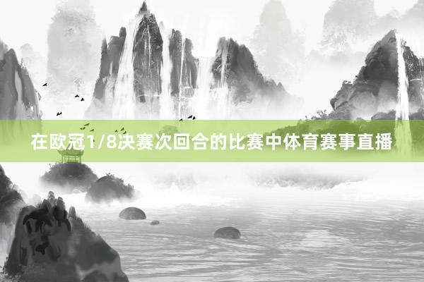 在欧冠1/8决赛次回合的比赛中体育赛事直播