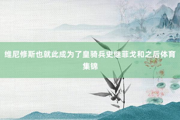 维尼修斯也就此成为了皇骑兵史继菲戈和之后体育集锦