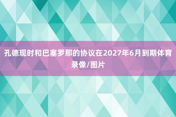 孔德现时和巴塞罗那的协议在2027年6月到期体育录像/图片