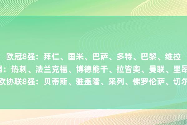 欧冠8强：拜仁、国米、巴萨、多特、巴黎、维拉、阿森纳、皇马欧联8强：热刺、法兰克福、博德能干、拉皆奥、曼联、里昂、毕尔巴鄂、流浪者欧协联8强：贝蒂斯、雅盖隆、采列、佛罗伦萨、切尔西、尤尔加登、维也纳快速、华沙莱吉亚体育集锦
