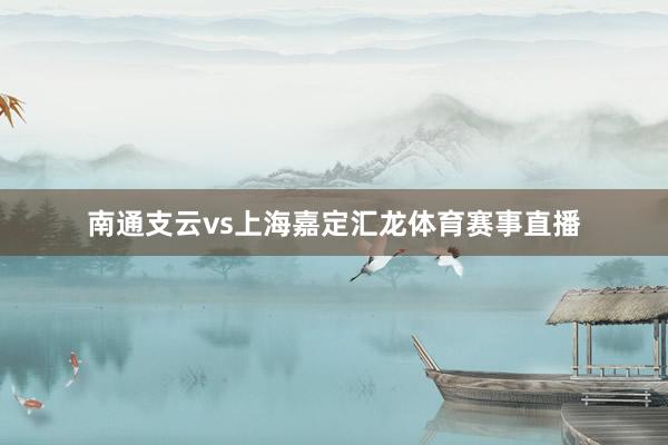南通支云vs上海嘉定汇龙体育赛事直播