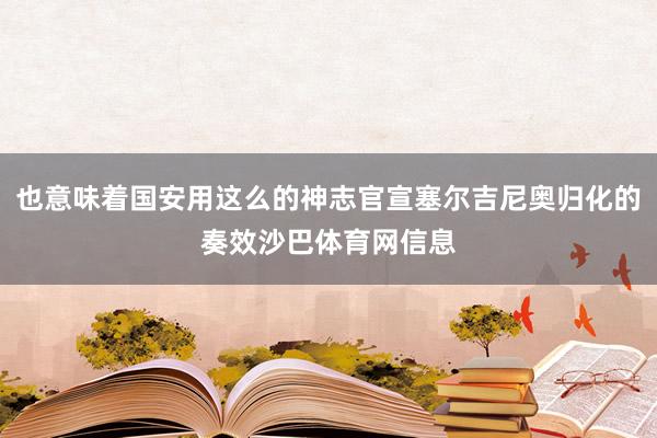 也意味着国安用这么的神志官宣塞尔吉尼奥归化的奏效沙巴体育网信息