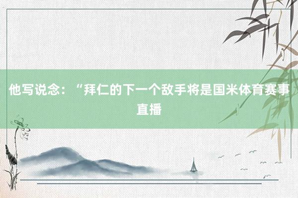 他写说念：“拜仁的下一个敌手将是国米体育赛事直播