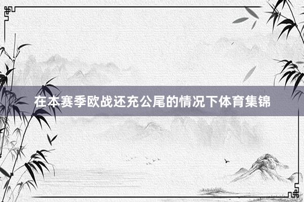 在本赛季欧战还充公尾的情况下体育集锦