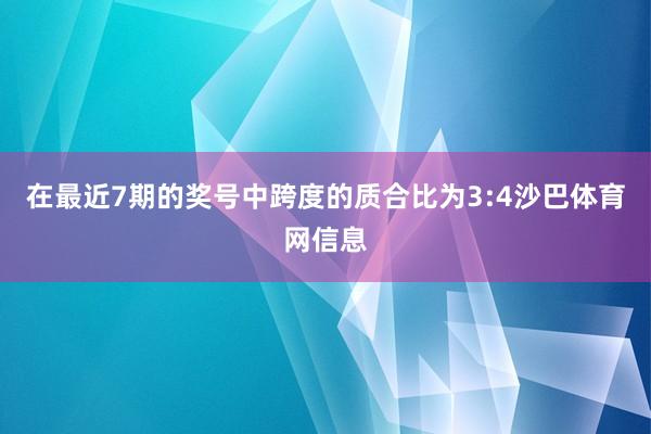 在最近7期的奖号中跨度的质合比为3:4沙巴体育网信息