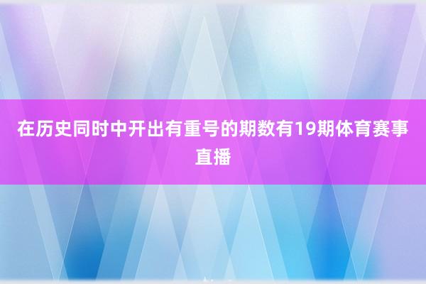 在历史同时中开出有重号的期数有19期体育赛事直播