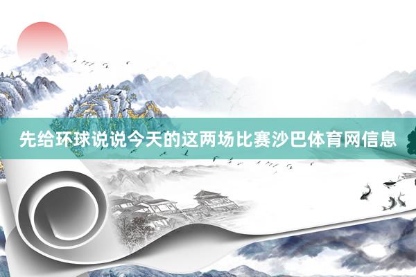 先给环球说说今天的这两场比赛沙巴体育网信息