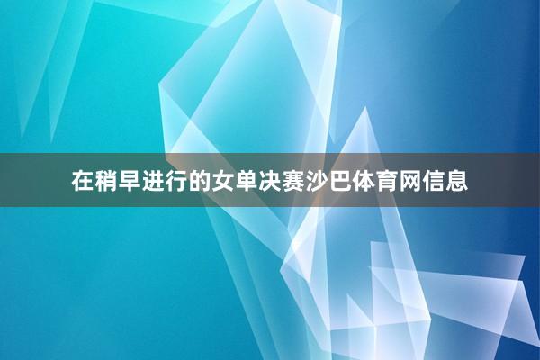 在稍早进行的女单决赛沙巴体育网信息