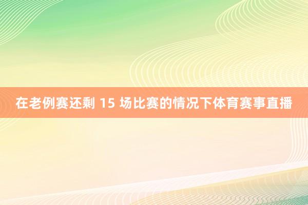 在老例赛还剩 15 场比赛的情况下体育赛事直播