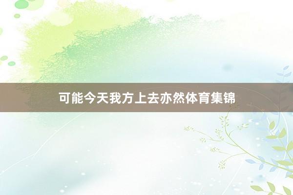 可能今天我方上去亦然体育集锦