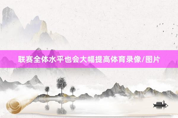 联赛全体水平也会大幅提高体育录像/图片
