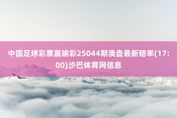 中国足球彩票赢输彩25044期澳盘最新赔率(17:00)沙巴体育网信息