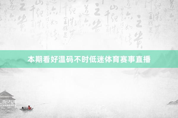 本期看好温码不时低迷体育赛事直播