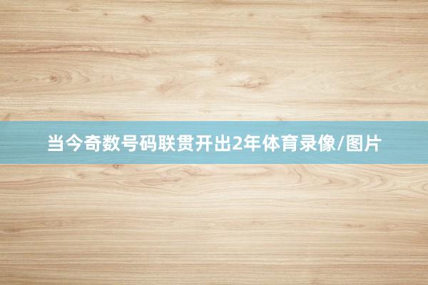 当今奇数号码联贯开出2年体育录像/图片