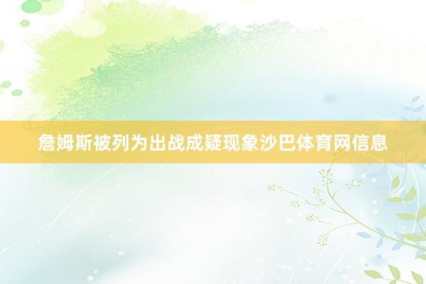 詹姆斯被列为出战成疑现象沙巴体育网信息