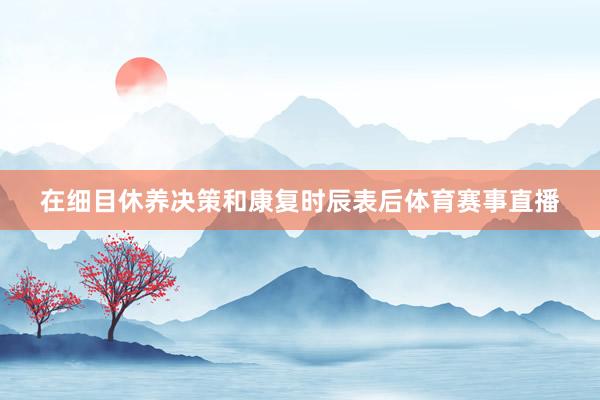 在细目休养决策和康复时辰表后体育赛事直播