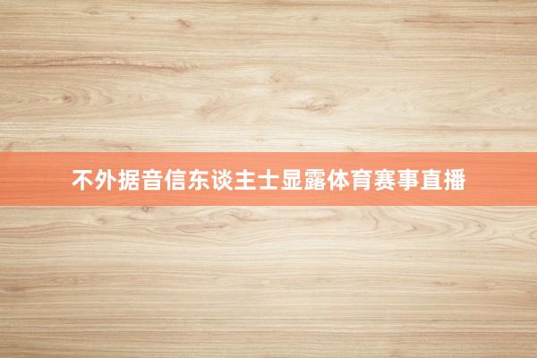 不外据音信东谈主士显露体育赛事直播