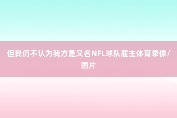 但我仍不认为我方是又名NFL球队雇主体育录像/图片