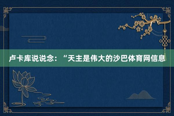 卢卡库说说念：“天主是伟大的沙巴体育网信息