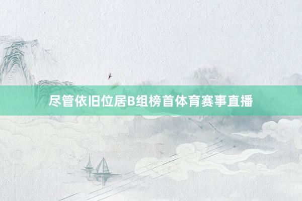 尽管依旧位居B组榜首体育赛事直播