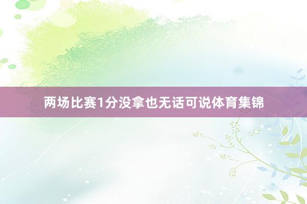 两场比赛1分没拿也无话可说体育集锦