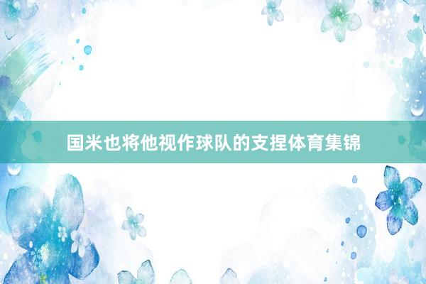 国米也将他视作球队的支捏体育集锦