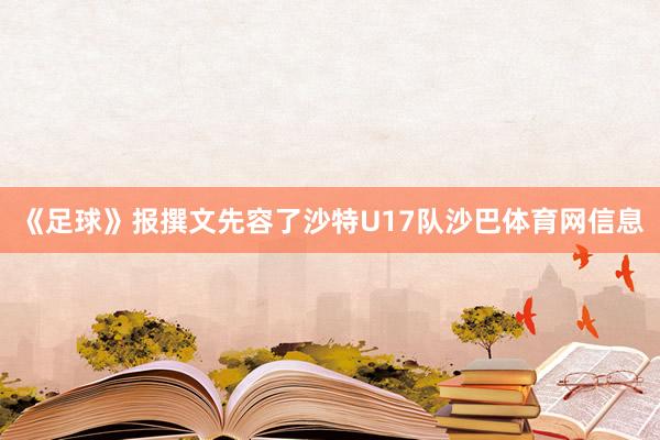 《足球》报撰文先容了沙特U17队沙巴体育网信息