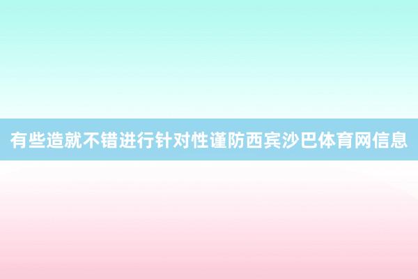 有些造就不错进行针对性谨防西宾沙巴体育网信息