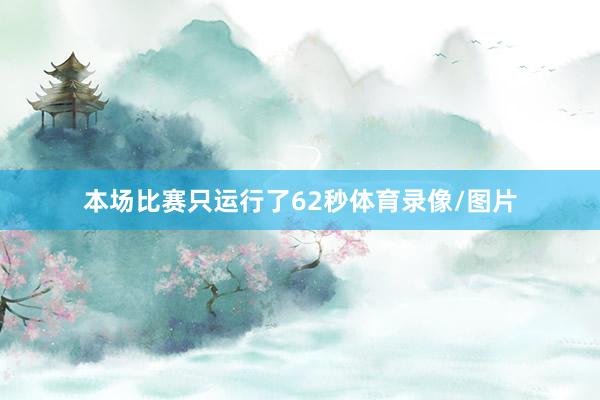 本场比赛只运行了62秒体育录像/图片