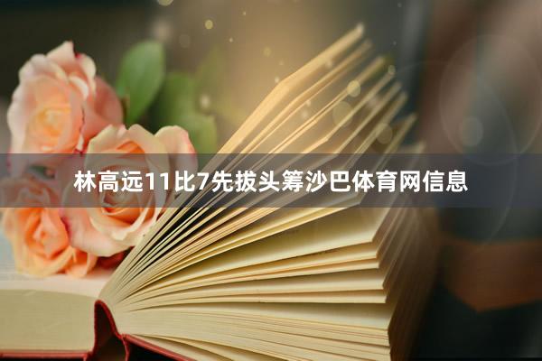 林高远11比7先拔头筹沙巴体育网信息