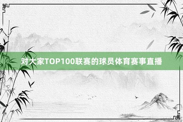 对大家TOP100联赛的球员体育赛事直播
