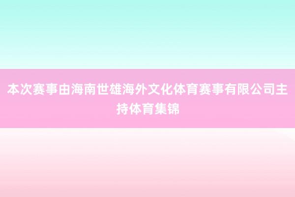 本次赛事由海南世雄海外文化体育赛事有限公司主持体育集锦