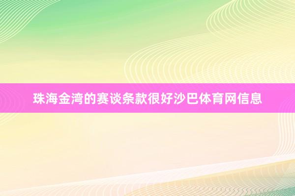 珠海金湾的赛谈条款很好沙巴体育网信息