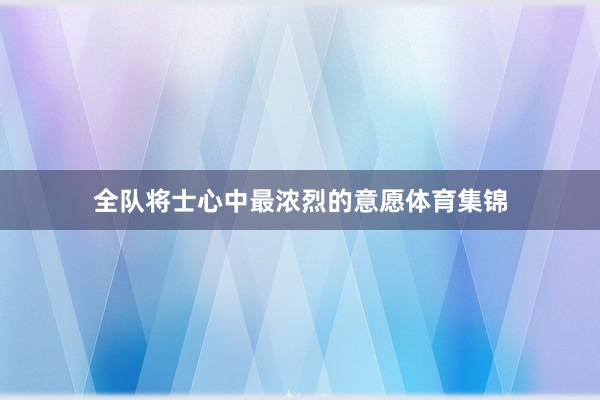 全队将士心中最浓烈的意愿体育集锦