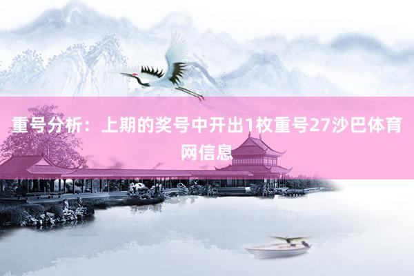 重号分析：上期的奖号中开出1枚重号27沙巴体育网信息