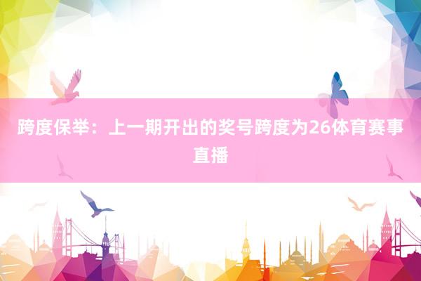 跨度保举：上一期开出的奖号跨度为26体育赛事直播