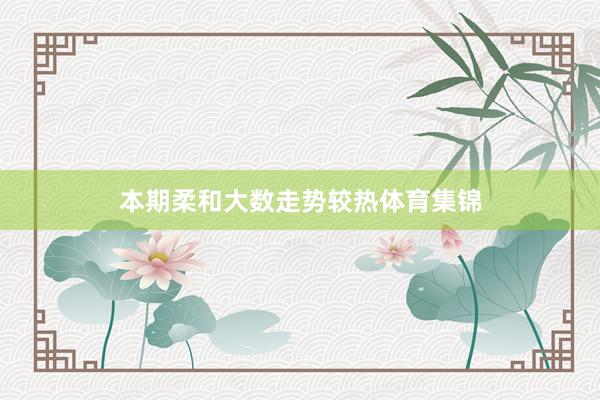 本期柔和大数走势较热体育集锦