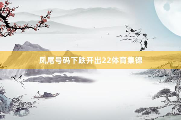 凤尾号码下跌开出22体育集锦