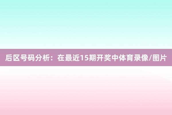 后区号码分析：在最近15期开奖中体育录像/图片