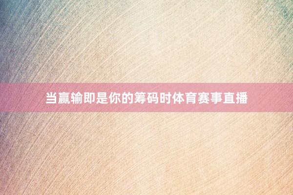 当赢输即是你的筹码时体育赛事直播