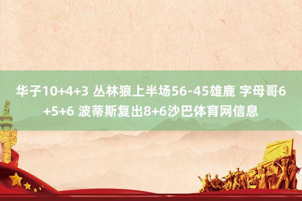 华子10+4+3 丛林狼上半场56-45雄鹿 字母哥6+5+6 波蒂斯复出8+6沙巴体育网信息