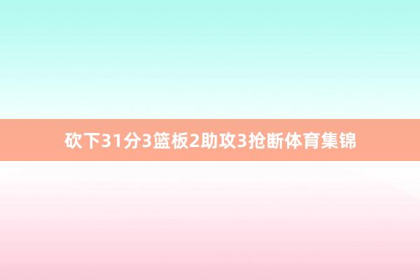 砍下31分3篮板2助攻3抢断体育集锦