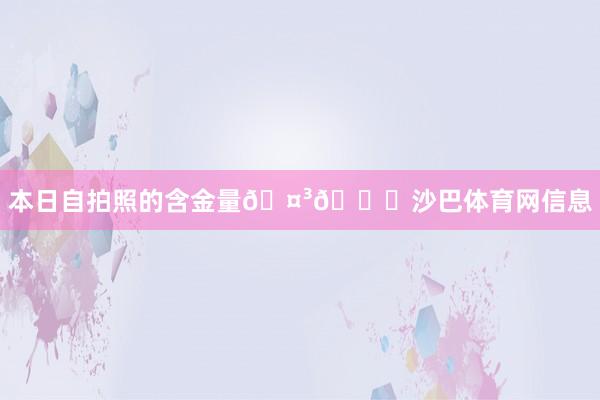 本日自拍照的含金量🤳😁沙巴体育网信息