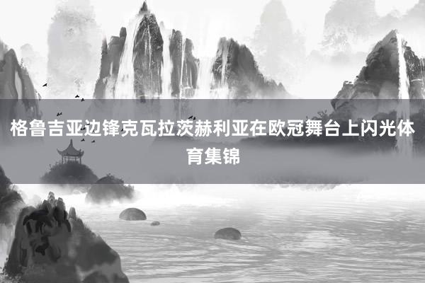 格鲁吉亚边锋克瓦拉茨赫利亚在欧冠舞台上闪光体育集锦