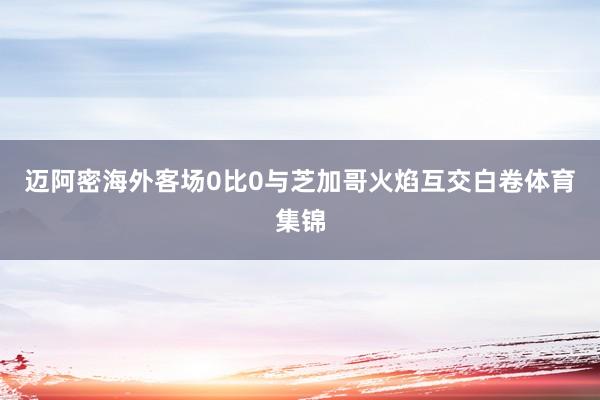 迈阿密海外客场0比0与芝加哥火焰互交白卷体育集锦